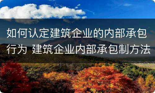 如何认定建筑企业的内部承包行为 建筑企业内部承包制方法