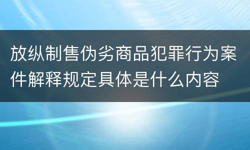 放纵制售伪劣商品犯罪行为案件解释规定具体是什么内容