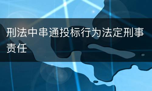 刑法中串通投标行为法定刑事责任
