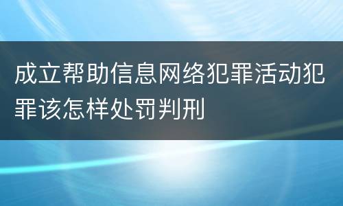 成立帮助信息网络犯罪活动犯罪该怎样处罚判刑