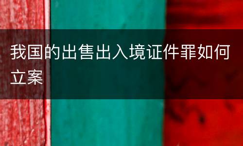 我国的出售出入境证件罪如何立案