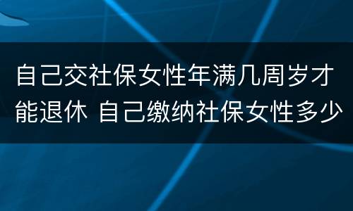 自己交社保女性年满几周岁才能退休 自己缴纳社保女性多少岁可以领退休金