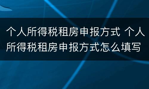 个人所得税租房申报方式 个人所得税租房申报方式怎么填写