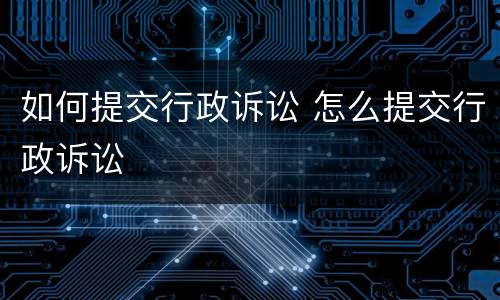 如何提交行政诉讼 怎么提交行政诉讼