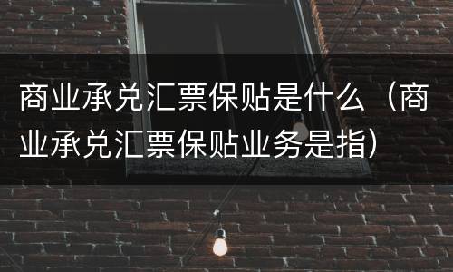 商业承兑汇票保贴是什么（商业承兑汇票保贴业务是指）