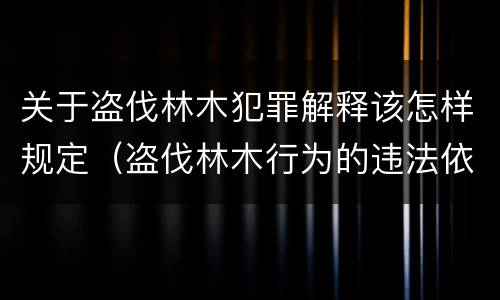 关于盗伐林木犯罪解释该怎样规定（盗伐林木行为的违法依据）