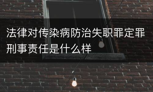 法律对传染病防治失职罪定罪刑事责任是什么样