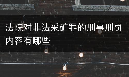 法院对非法采矿罪的刑事刑罚内容有哪些