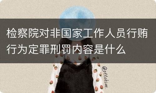 检察院对非国家工作人员行贿行为定罪刑罚内容是什么