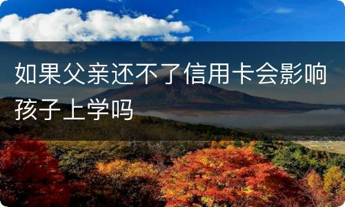 如果父亲还不了信用卡会影响孩子上学吗