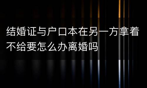 结婚证与户口本在另一方拿着不给要怎么办离婚吗