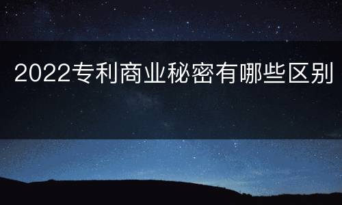 2022专利商业秘密有哪些区别