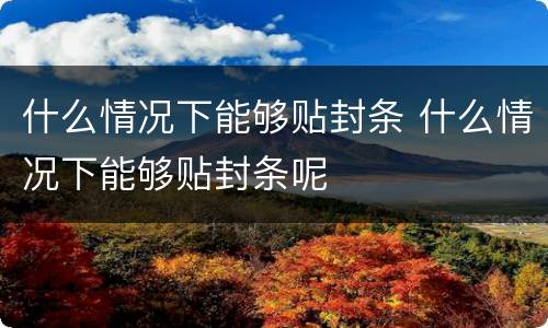 什么情况下能够贴封条 什么情况下能够贴封条呢