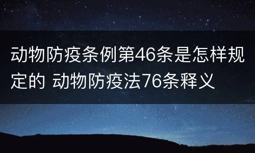 动物防疫条例第46条是怎样规定的 动物防疫法76条释义