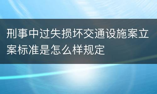 刑事中过失损坏交通设施案立案标准是怎么样规定