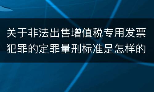 关于非法出售增值税专用发票犯罪的定罪量刑标准是怎样的