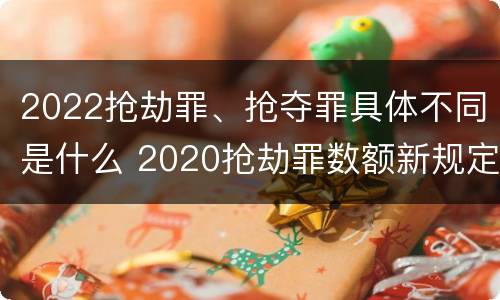 2022抢劫罪、抢夺罪具体不同是什么 2020抢劫罪数额新规定