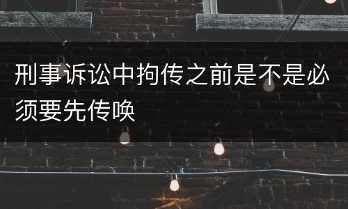 刑事诉讼中拘传之前是不是必须要先传唤