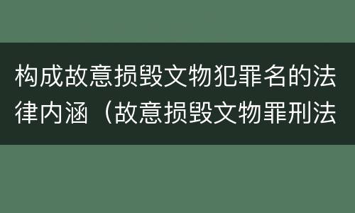 构成故意损毁文物犯罪名的法律内涵（故意损毁文物罪刑法）