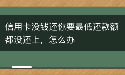 信用卡没钱还你要最低还款额都没还上，怎么办