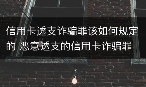 信用卡透支诈骗罪该如何规定的 恶意透支的信用卡诈骗罪
