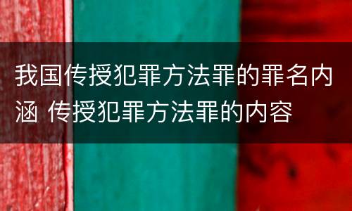 我国传授犯罪方法罪的罪名内涵 传授犯罪方法罪的内容