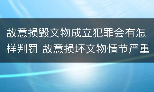故意损毁文物成立犯罪会有怎样判罚 故意损坏文物情节严重