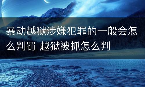 暴动越狱涉嫌犯罪的一般会怎么判罚 越狱被抓怎么判
