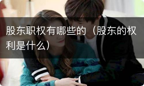 股东职权有哪些的（股东的权利是什么）