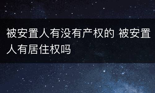 被安置人有没有产权的 被安置人有居住权吗