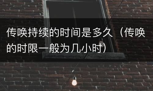 传唤持续的时间是多久（传唤的时限一般为几小时）