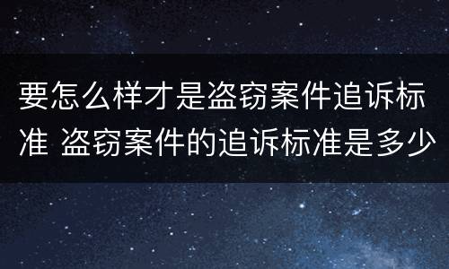 要怎么样才是盗窃案件追诉标准 盗窃案件的追诉标准是多少