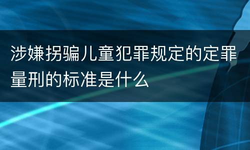 涉嫌拐骗儿童犯罪规定的定罪量刑的标准是什么