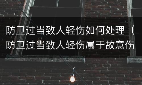 防卫过当致人轻伤如何处理（防卫过当致人轻伤属于故意伤害吗）