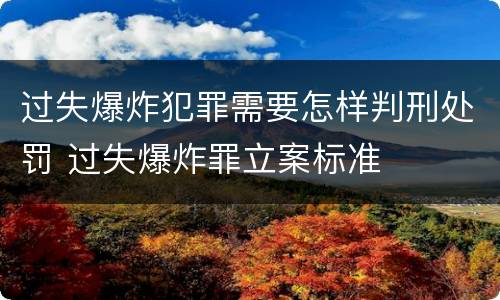 过失爆炸犯罪需要怎样判刑处罚 过失爆炸罪立案标准