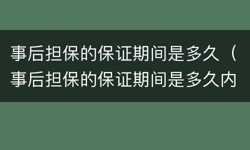 事后担保的保证期间是多久（事后担保的保证期间是多久内）
