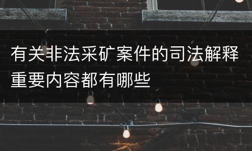 有关非法采矿案件的司法解释重要内容都有哪些