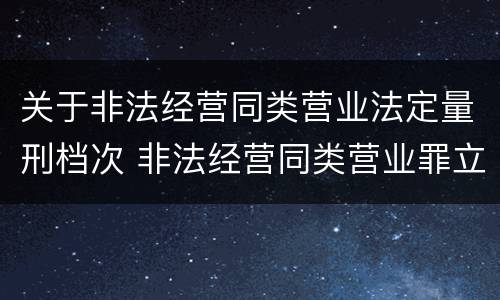 关于非法经营同类营业法定量刑档次 非法经营同类营业罪立案标准
