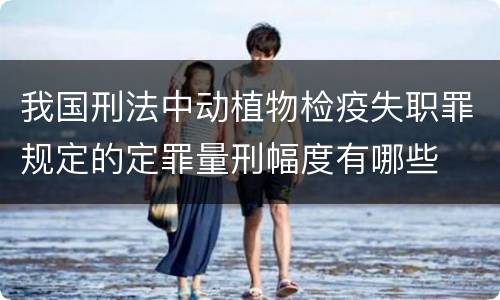 我国刑法中动植物检疫失职罪规定的定罪量刑幅度有哪些