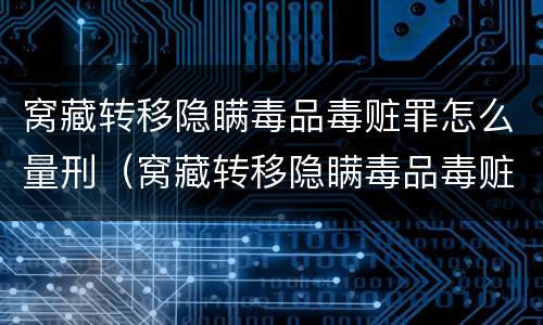 窝藏转移隐瞒毒品毒赃罪怎么量刑（窝藏转移隐瞒毒品毒赃罪情节）