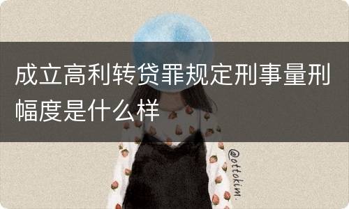 成立高利转贷罪规定刑事量刑幅度是什么样