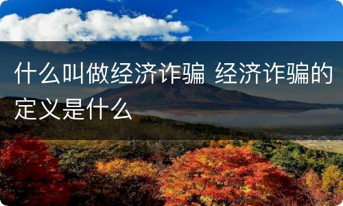 什么叫做经济诈骗 经济诈骗的定义是什么