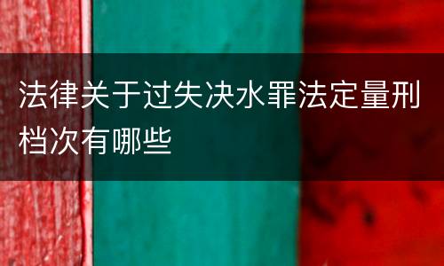 法律关于过失决水罪法定量刑档次有哪些