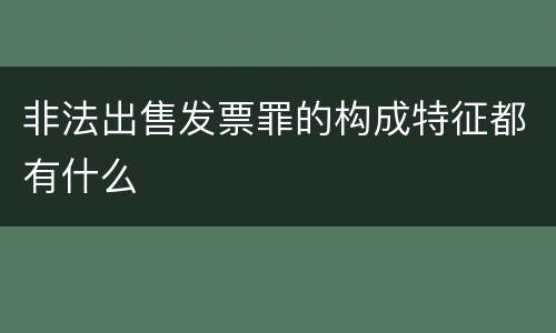 非法出售发票罪的构成特征都有什么