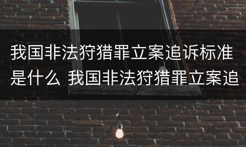 我国非法狩猎罪立案追诉标准是什么 我国非法狩猎罪立案追诉标准是什么
