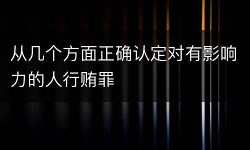 从几个方面正确认定对有影响力的人行贿罪