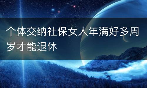 个体交纳社保女人年满好多周岁才能退休