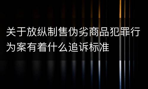 关于放纵制售伪劣商品犯罪行为案有着什么追诉标准