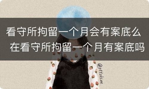 看守所拘留一个月会有案底么 在看守所拘留一个月有案底吗