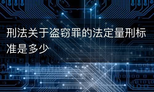 刑法关于盗窃罪的法定量刑标准是多少